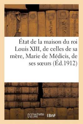 ï¿½tat de la Maison Du Roi Louis XIII, de Celles de Sa Mï¿½re, Marie de Mï¿½dicis, de Ses Soeurs