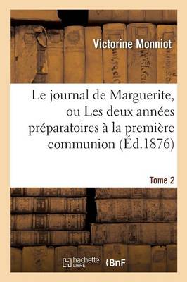 Le Journal de Marguerite, Ou Les Deux Annï¿½es Prï¿½paratoires ï¿½ La Premiï¿½re Communion. Tome 2