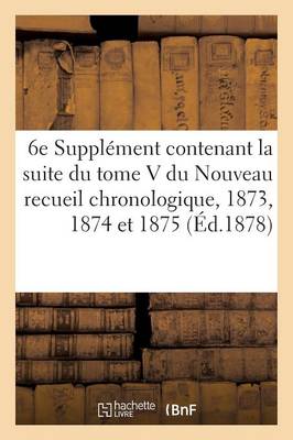 6e Supplï¿½ment Contenant La Suite Du Tome V Du Nouveau Recueil Chronologique