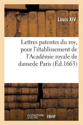 Lettres Patentes Du Roy, Pour l'ï¿½tablissement de l'Acadï¿½mie Royale de Danse En La Ville de Paris