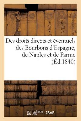 Des Droits Directs Et ï¿½ventuels Des Bourbons d'Espagne, de Naples Et de Parme