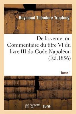 Droit Civil Expliqu . de la Vente, Ou Commentaire Du Titre VI Du Livre III Du Code Napol on. Tome 1