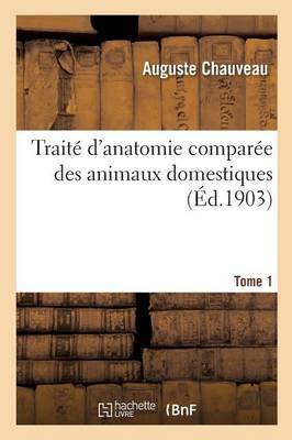 Traitï¿½ d'Anatomie Comparï¿½e Des Animaux Domestiques. Tome 1