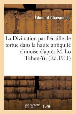 La Divination Par l'ï¿½caille de Tortue Dans La Haute Antiquitï¿½ Chinoise d'Aprï¿½s M. Lo Tchen-Yu