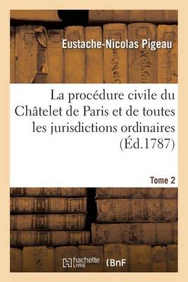 La Proc dure Civile Du Ch telet de Paris de Toutes Les Jurisdictions Ordinaires Du Royaume Tome 2