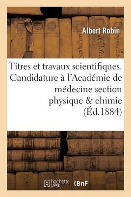 Titres Et Travaux Scientifiques. Candidature ï¿½ l'Acadï¿½mie de Mï¿½decine Section Physique Chimie