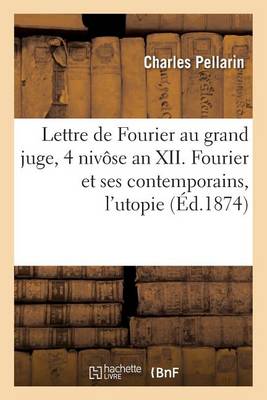 Lettre de Fourier Au Grand Juge, 4 Nivï¿½se an XII. Fourier Ses Contemporains, l'Utopie La Routine