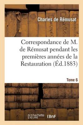 Correspondance Pendant Les Premiï¿½res Annï¿½es de la Restauration Tome 6