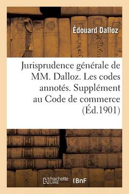 Jurisprudence Gï¿½nï¿½rale de MM. Dalloz. Les Codes Annotï¿½s. Supplï¿½ment Au Code de Commerce