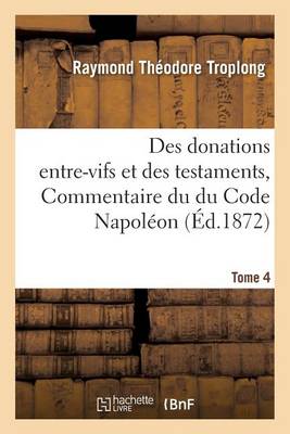 Des donations entre-vifs et des testaments, Commentaire du du Code Napoleon. Tome 4