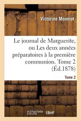 Le Journal de Marguerite, Ou Les Deux Annï¿½es Prï¿½paratoires ï¿½ La Premiï¿½re Communion. Tome 2