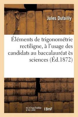 ï¿½lï¿½ments de Trigonomï¿½trie Rectiligne, ï¿½ l'Usage Des Candidats Au Baccalaurï¿½at ï¿½s Sciences