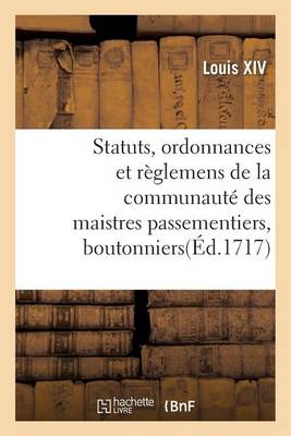 Statuts, Ordonnances Et Rï¿½glemens de la Communautï¿½ Des Maistres Passementiers, Boutonniers