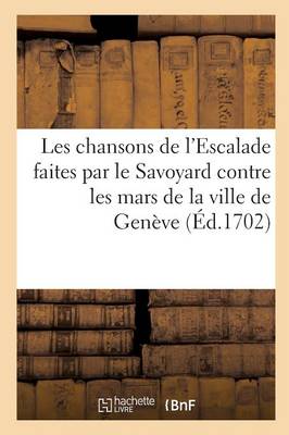 Les Chansons de l'Escalade Faites Par Le Savoyard Contre Les Mars de la Ville de Genï¿½ve