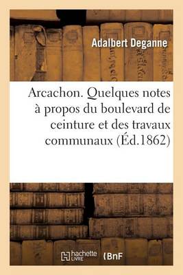 Arcachon. Quelques Notes ï¿½ Propos Du Boulevard de Ceinture Et Des Travaux Communaux