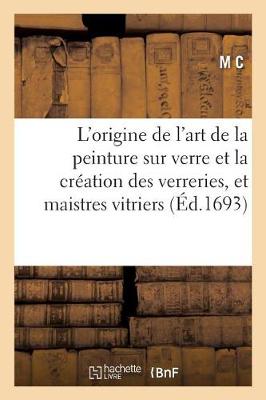 L'Origine de l'Art de la Peinture Sur Verre Et La Crï¿½ation Des Verreries, Et Communautï¿½ Des