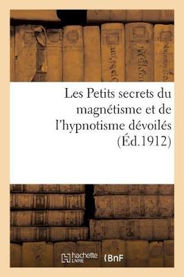 Les Petits Secrets Du Magnï¿½tisme Et de l'Hypnotisme Dï¿½voilï¿½s