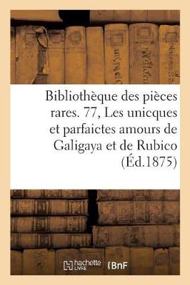 Bibliotheque des pieces rares. 77, Les unicques et parfaictes amours de Galigaya et de Rubico,
