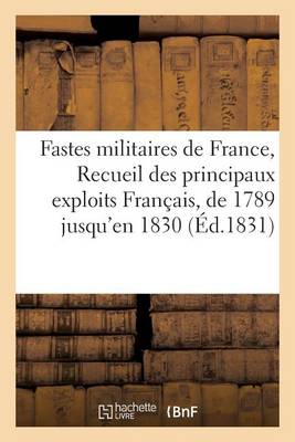 Fastes Militaires de France, Recueil Des Principaux Exploits Des Franï¿½ais, Depuis 1789 Jusqu'en 1830