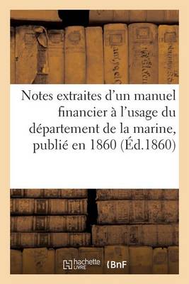 Notes Extraites d'Un Manuel Financier ï¿½ l'Usage Du Dï¿½partement de la Marine, Publiï¿½ En 1860