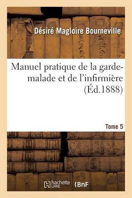 Manuel Pratique de la Garde-Malade Et de l'Infirmi re. Tome 5