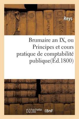 Brumaire an IX, Ou Principes Et Cours Pratique de Comptabilitï¿½ Publique.