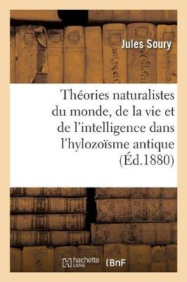 Thï¿½ories Naturalistes Du Monde, de la Vie Et de l'Intelligence Dans l'Hylozoï¿½sme Antique