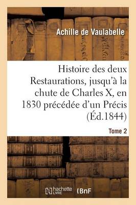Histoire Des Deux Restaurations, Jusqu'ï¿½ La Chute de Charles X, En 1830 Prï¿½cï¿½dï¿½e d'Un Prï¿½cis Tome 2