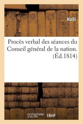 Procï¿½s Verbal Des Sï¿½ances Du Conseil Gï¿½nï¿½ral de la Nation.