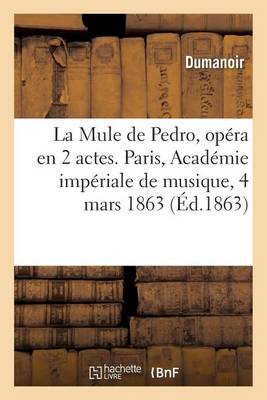 La Mule de Pedro, Op ra En 2 Actes, Paris, Acad mie Imp riale de Musique, 4 Mars 1863.