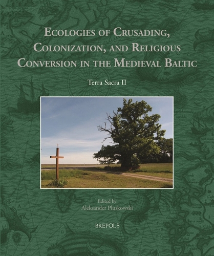 Ecologies of Crusading, Colonization, and Religious Conversion in the Medieval Baltic