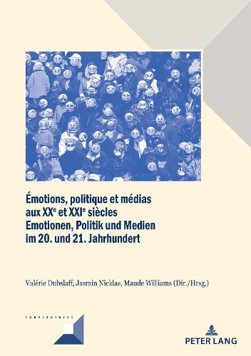 Émotions, Politique Et Médias Aux Xxe Et Xxie Siècles / Emotionen, Politik Und Medien Im 20. Und 21. Jahrhundert