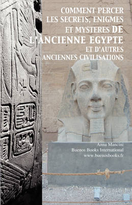 Comment Percer Les Secrets, Enigmes Et Mysteres De L'Ancienne Egypte Et D'Autres Anciennes Civilisations