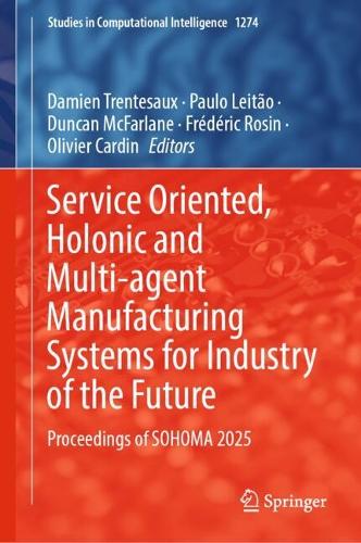 Service Oriented, Holonic and Multi-agent Manufacturing Systems for Industry of the Future