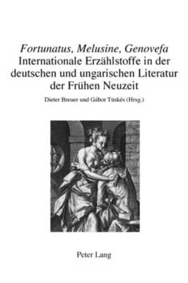 «Fortunatus, Melusine, Genovefa» - Internationale Erzaehlstoffe in Der Deutschen Und Ungarischen Literatur Der Fruehen Neuzeit