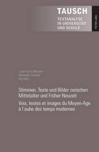 Stimmen, Texte Und Bilder Zwischen Mittelalter Und Frueher Neuzeit- Voix, Textes Et Images Du Moyen-Age À l'Aube Des Temps Modernes