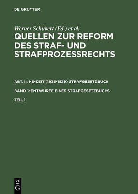 Quellen Zur Reform Des Straf- Und Strafprozeßrechts. Abt. II: Ns-Zeit (1933-1939) Strafgesetzbuch. Band 1: Entwürfe Eines Strafgesetzbuchs. Teil 1