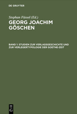 Georg Joachim Göschen, Band 1, Studien zur Verlagsgeschichte und zur Verlegertypologie der Goethe-Zeit
