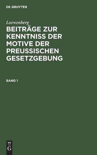 Loewenberg: Beiträge Zur Kenntniß Der Motive Der Preußischen Gesetzgebung. Band 1