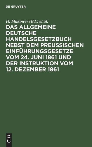 Das Allgemeine Deutsche Handelsgesetzbuch Nebst Dem Preußischen Einführungsgesetze Vom 24. Juni 1861 Und Der Instruktion Vom 12. Dezember 1861
