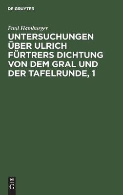 Untersuchungen Über Ulrich Fürtrers Dichtung Von Dem Gral Und Der Tafelrunde, 1