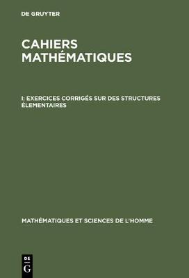 Cahiers mathématiques, I, Exercices corrigés sur des structures élementaires