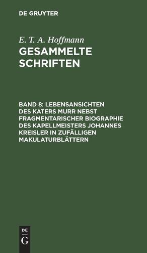 Lebensansichten Des Katers Murr Nebst Fragmentarischer Biographie Des Kapellmeisters Johannes Kreisler in Zufälligen Makulaturblättern