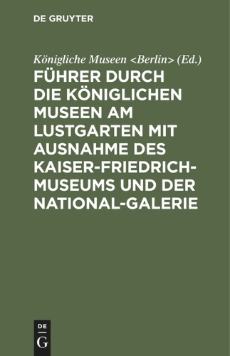 Führer Durch Die Königlichen Museen Am Lustgarten Mit Ausnahme Des Kaiser-Friedrich-Museums Und Der National-Galerie
