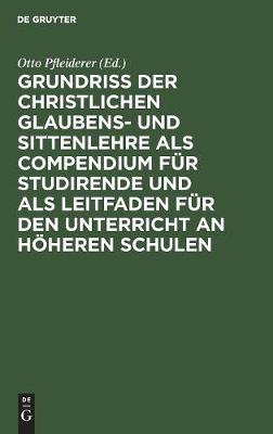 Grundriß Der Christlichen Glaubens- Und Sittenlehre ALS Compendium Für Studirende Und ALS Leitfaden Für Den Unterricht an Höheren Schulen