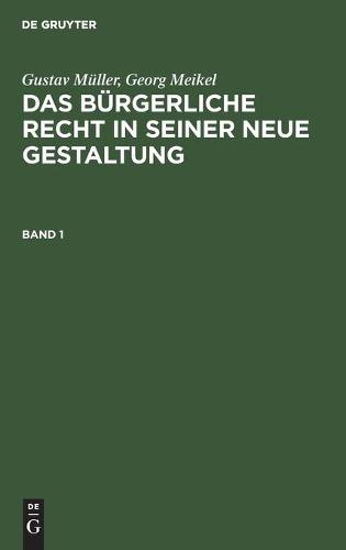 Gustav Müller; Georg Meikel: Das Bürgerliche Recht in Seiner Neue Gestaltung. Band 1