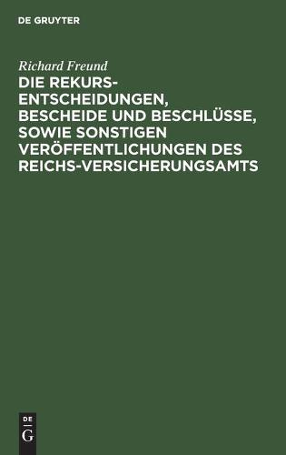 Die Rekurs-Entscheidungen, Bescheide Und Beschlüsse, Sowie Sonstigen Veröffentlichungen Des Reichs-Versicherungsamts