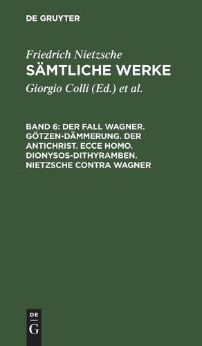 Der Fall Wagner. Goetzen-Dammerung. Der Antichrist. Ecce Homo. Dionysos-Dithyramben. Nietzsche Contra Wagner