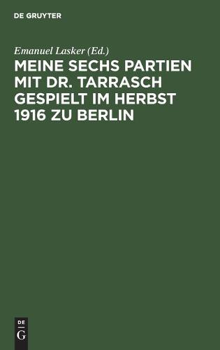 Meine Sechs Partien Mit Dr. Tarrasch Gespielt Im Herbst 1916 Zu Berlin