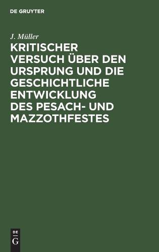 Kritischer Versuch Über Den Ursprung Und Die Geschichtliche Entwicklung Des Pesach- Und Mazzothfestes